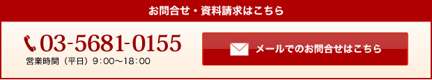 お問合せ・資料請求はこちら 03-5681-0155 営業時間（平日）9：00～18：00